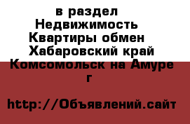  в раздел : Недвижимость » Квартиры обмен . Хабаровский край,Комсомольск-на-Амуре г.